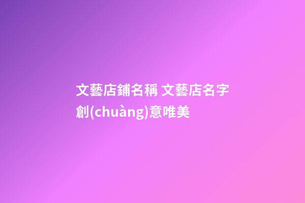 文藝店鋪名稱 文藝店名字創(chuàng)意唯美-第1張-店鋪起名-玄機派